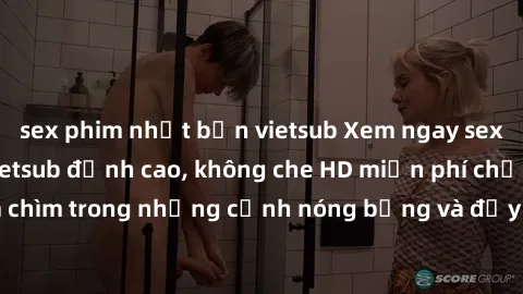 sex phim nhật bản vietsub Xem ngay sex phim Hàn Quốc vietsub đỉnh cao, không che HD miễn phí chỉ có tại đây! Đắm chìm trong những cảnh nóng bỏng và đầy kích thích với các diễn viên hàng đầu.