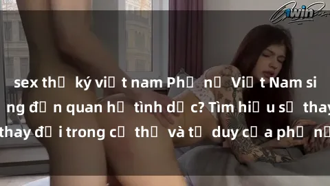 sex thư ký việt nam Phụ nữ Việt Nam sinh con có ảnh hưởng đến quan hệ tình dục? Tìm hiểu sự thay đổi trong cơ thể và tư duy của phụ nữ sau khi sinh con.