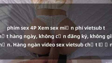 phim sex 4P Xem sex miễn phí vietsub trực tuyến - cập nhật hàng ngày, không cần đăng ký, không giới hạn. Hàng ngàn video sex vietsub chất lượng cao đang chờ đón bạn.