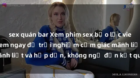 sex quán bar Xem phim sex bạo lực vietsub mới nhất – Xem ngay để trải nghiệm cảm giác mãnh liệt và hấp dẫn, không ngờ đến kết quả cuốn hút này!