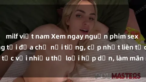 milf việt nam Xem ngay nguồn phim sex full HD chất lượng tại địa chỉ nổi tiếng, cập nhật liên tục với nhiều thể loại hấp dẫn, làm mãn nhãn người xem.