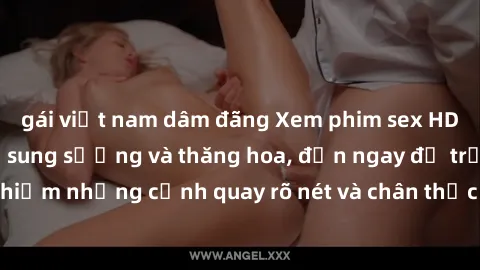 gái việt nam dâm đãng Xem phim sex HD: Đỉnh cao của sự sung sướng và thăng hoa, đến ngay để trải nghiệm những cảnh quay rõ nét và chân thực nhất. Hãy cùng khám phá!