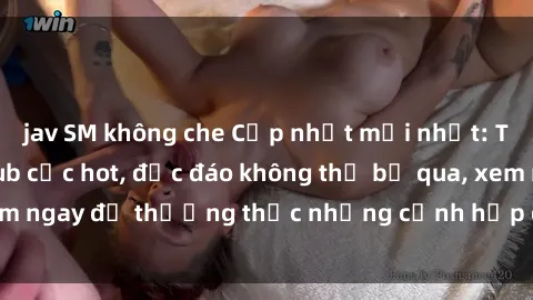 jav SM không che Cập nhật mới nhất: Top phim JAV Vietsub cực hot, độc đáo không thể bỏ qua, xem ngay để thưởng thức những cảnh hấp dẫn và đầy kích thích!