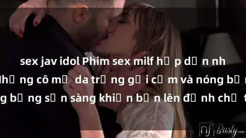 sex jav idol Phim sex milf hấp dẫn nhất mọi thời đại: Những cô mẹ da trắng gợi cảm và nóng bỏng sẵn sàng khiến bạn lên đỉnh chỉ trong chớp mắt!
