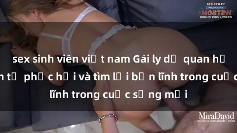 sex sinh viên việt nam Gái ly dị quan hệ: Hành trình tự phục hồi và tìm lại bản lĩnh trong cuộc sống mới