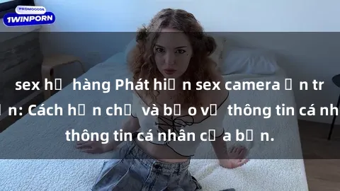 sex họ hàng Phát hiện sex camera ẩn trong khách sạn: Cách hạn chế và bảo vệ thông tin cá nhân của bạn.