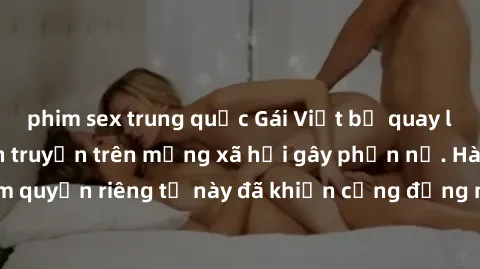 phim sex trung quốc Gái Việt bị quay lén khi tắm, clip lan truyền trên mạng xã hội gây phẫn nộ. Hành động vi phạm quyền riêng tư này đã khiến cộng đồng mạng bức xúc và đòi trừng phạt thật nghiêm khắc.