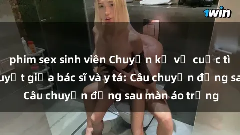 phim sex sinh viên Chuyện kể về cuộc tình đầy nhiệt huyết giữa bác sĩ và y tá: Câu chuyện đằng sau màn áo trắng