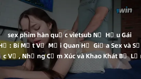 sex phim hàn quốc vietsub Nữ Hầu Gái và Cuộc Sống Của Họ: Bí Mật Về Mối Quan Hệ Giữa Sex và Sự Phục Vụ, Những Cảm Xúc và Khao Khát Bị Lẫn Lộn Trong Lĩnh Vực Này.
