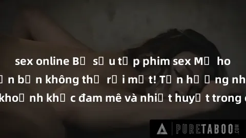 sex online Bộ sưu tập phim sex Mỹ hot nhất năm nay khiến bạn không thể rời mắt! Tận hưởng những khoảnh khắc đam mê và nhiệt huyết trong các tác phẩm nóng bỏng này!
