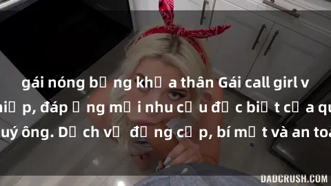 gái nóng bỏng khỏa thân Gái call girl vip tư vấn chuyên nghiệp, đáp ứng mọi nhu cầu đặc biệt của quý ông. Dịch vụ đẳng cấp, bí mật và an toàn, hãy tìm hiểu ngay!