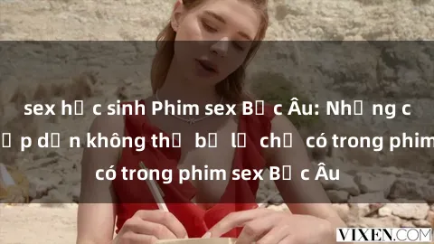 sex học sinh Phim sex Bắc Âu: Những cảnh nóng hấp dẫn không thể bỏ lỡ chỉ có trong phim sex Bắc Âu