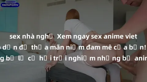 sex nhà nghỉ Xem ngay sex anime vietsub cực hot và hấp dẫn để thỏa mãn niềm đam mê của bạn! Đừng bỏ lỡ cơ hội trải nghiệm những bộ anime đỉnh cao chỉ có tại đây!