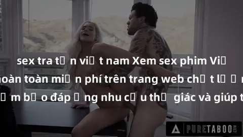 sex tra tấn việt nam Xem sex phim Việt Nam không che hoàn toàn miễn phí trên trang web chất lượng cao. Đảm bảo đáp ứng nhu cầu thị giác và giúp thỏa mãn mong muốn của bạn.
