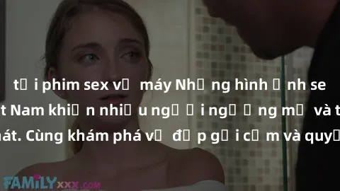 tải phim sex về máy Những hình ảnh sex gái sinh viên Việt Nam khiến nhiều người ngưỡng mộ và thèm khát. Cùng khám phá vẻ đẹp gợi cảm và quyến rũ của những cô gái trẻ này.
