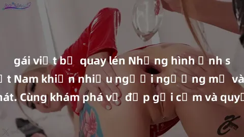 gái việt bị quay lén Những hình ảnh sex gái sinh viên Việt Nam khiến nhiều người ngưỡng mộ và thèm khát. Cùng khám phá vẻ đẹp gợi cảm và quyến rũ của những cô gái trẻ này.