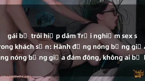 gái bị trói hiếp dâm Trải nghiệm sex sinh viên sôi động trong khách sạn: Hành động nóng bỏng giữa đám đông, không ai bị bỏ lỡ