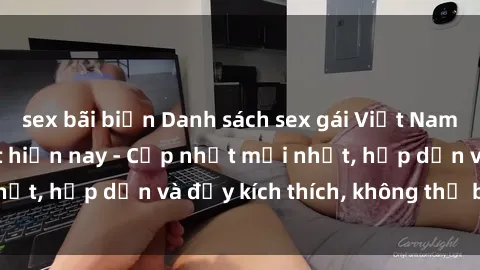 sex bãi biển Danh sách sex gái Việt Nam sinh viên hot nhất hiện nay - Cập nhật mới nhất, hấp dẫn và đầy kích thích, không thể bỏ qua!