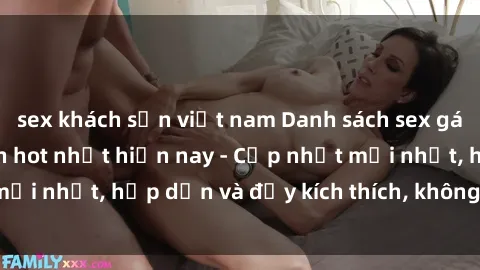 sex khách sạn việt nam Danh sách sex gái Việt Nam sinh viên hot nhất hiện nay - Cập nhật mới nhất, hấp dẫn và đầy kích thích, không thể bỏ qua!
