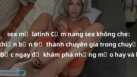 sex mỹ latinh Cẩm nang sex không che: Những bí quyết khiến bạn trở thành chuyên gia trong chuyện ấy! Đọc ngay để khám phá những mẹo hay và bí quyết tình dục không che.