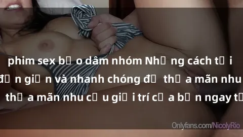 phim sex bạo dâm nhóm Những cách tải phim sex về máy đơn giản và nhanh chóng để thỏa mãn nhu cầu giải trí của bạn ngay tại nhà