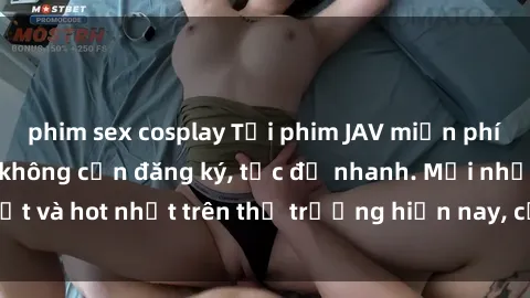 phim sex cosplay Tải phim JAV miễn phí chất lượng cao, không cần đăng ký, tốc độ nhanh. Mới nhất và hot nhất trên thị trường hiện nay, cập nhật hàng ngày.