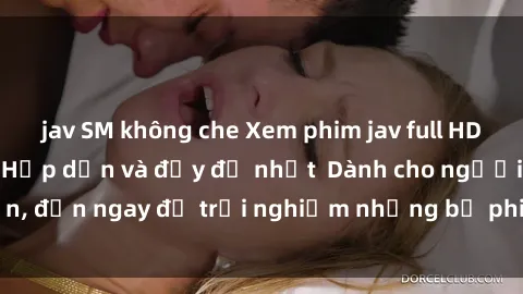 jav SM không che Xem phim jav full HD online miễn phí - Hấp dẫn và đầy đủ nhất  Dành cho người lớn, đến ngay để trải nghiệm những bộ phim hấp dẫn và hấp dẫn.