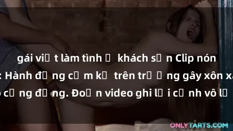 gái việt làm tình ở khách sạn Clip nóng sinh viên gây sốc: Hành động cấm kỵ trên trường gây xôn xao cộng đồng. Đoạn video ghi lại cảnh vô lễ khiến dư luận bức xúc.