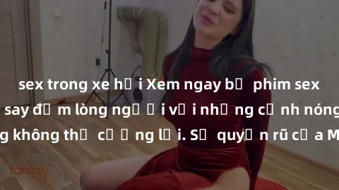 sex trong xe hơi Xem ngay bộ phim sex milf hot nhất, làm say đắm lòng người với những cảnh nóng bỏng không thể cưỡng lại. Sự quyến rũ của MILF sẽ khiến bạn mãnh liệt!