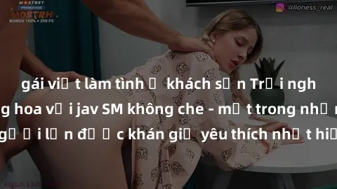 gái việt làm tình ở khách sạn Trải nghiệm cảm xúc thăng hoa với jav SM không che - một trong những thể loại phim người lớn được khán giả yêu thích nhất hiện nay. Đảm bảo đem lại sự hấp dẫn, kích thích