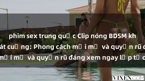 phim sex trung quốc Clip nóng BDSM khiến người xem phát cuồng: Phong cách mới mẻ và quyến rũ đáng xem ngay lập tức!