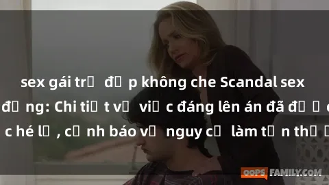 sex gái trẻ đẹp không che Scandal sex cô cháu gây chấn động: Chi tiết vụ việc đáng lên án đã được hé lộ, cảnh báo về nguy cơ làm tổn thương tâm hồn trẻ em.