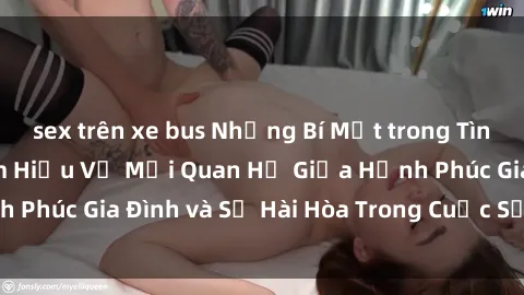 sex trên xe bus Những Bí Mật trong Tình Dục Gia Đình: Tìm Hiểu Về Mối Quan Hệ Giữa Hạnh Phúc Gia Đình và Sự Hài Hòa Trong Cuộc Sống Tình Dục