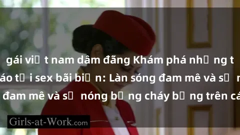 gái việt nam dâm đãng Khám phá những trải nghiệm độc đáo tại sex bãi biển: Làn sóng đam mê và sự nóng bỏng cháy bỏng trên cát trắng