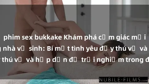 phim sex bukkake Khám phá cảm giác mới mẻ với sex trong nhà vệ sinh: Bí mật tình yêu đầy thú vị và hấp dẫn để trải nghiệm trong đêm hôm nay!