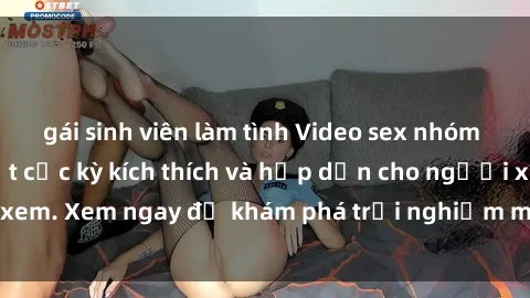 gái sinh viên làm tình Video sex nhóm không che mới nhất cực kỳ kích thích và hấp dẫn cho người xem. Xem ngay để khám phá trải nghiệm mới lạ và đầy bất ngờ!