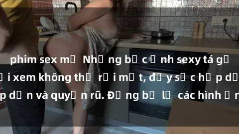 phim sex mỹ Những bức ảnh sexy tá gợi cảm khiến người xem không thể rời mắt, đầy sức hấp dẫn và quyến rũ. Đừng bỏ lỡ các hình ảnh nóng bỏng này!