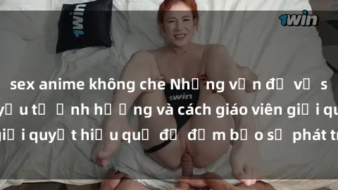 sex anime không che Những vấn đề về sex học sinh: Các yếu tố ảnh hưởng và cách giáo viên giải quyết hiệu quả để đảm bảo sự phát triển toàn diện.