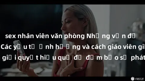 sex nhân viên văn phòng Những vấn đề về sex học sinh: Các yếu tố ảnh hưởng và cách giáo viên giải quyết hiệu quả để đảm bảo sự phát triển toàn diện.