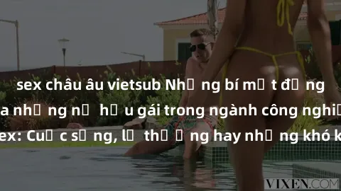 sex châu âu vietsub Những bí mật đằng sau cuộc sống của những nữ hầu gái trong ngành công nghiệp sex: Cuộc sống, lẽ thường hay những khó khăn mà họ phải đối mặt.