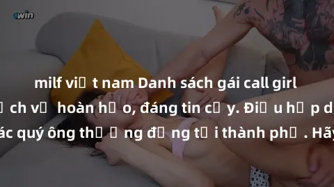 milf việt nam Danh sách gái call girl vip chất lượng, dịch vụ hoàn hảo, đáng tin cậy. Điều hấp dẫn cho các quý ông thượng đẳng tại thành phố. Hãy nhấc máy và đặt lịch ngay!