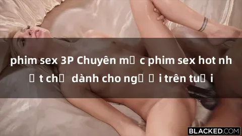 phim sex 3P Chuyên mục phim sex hot nhất chỉ dành cho người trên tuổi