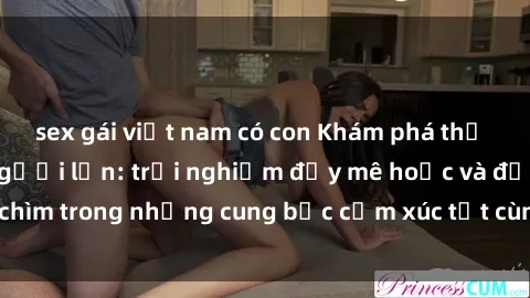 sex gái việt nam có con Khám phá thế giới mới với sex người lớn: trải nghiệm đầy mê hoặc và đắm chìm trong những cung bậc cảm xúc tột cùng, hứng khởi và cuốn hút.
