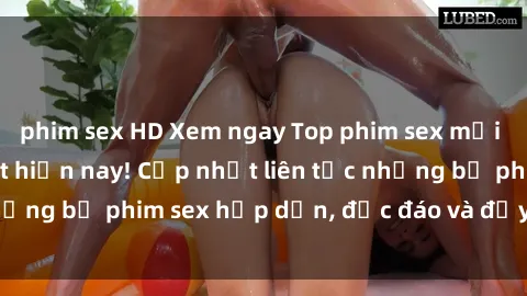 phim sex HD Xem ngay Top phim sex mới nhất đang hot nhất hiện nay! Cập nhật liên tục những bộ phim sex hấp dẫn, độc đáo và đầy kích thích.