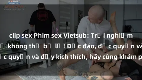 clip sex Phim sex Vietsub: Trải nghiệm hấp dẫn và mới lạ không thể bỏ lỡ! Độc đáo, độc quyền và đầy kích thích, hãy cùng khám phá ngay!