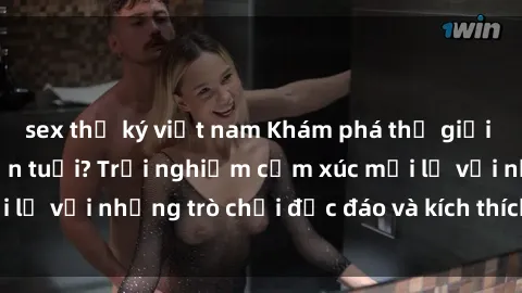 sex thư ký việt nam Khám phá thế giới sex trực tuyến: Hơn tuổi? Trải nghiệm cảm xúc mới lạ với những trò chơi độc đáo và kích thích người lớn