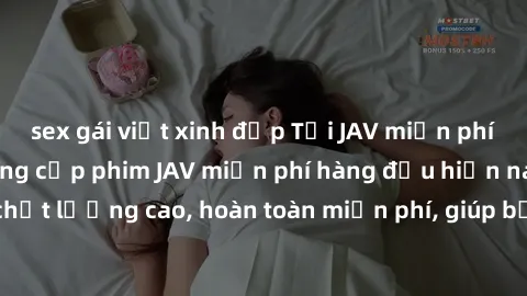 sex gái việt xinh đẹp Tải JAV miễn phí: Các trang web cung cấp phim JAV miễn phí hàng đầu hiện nay. Các tác phẩm chất lượng cao, hoàn toàn miễn phí, giúp bạn thỏa mãn niềm đam mê mà không tốn kém.