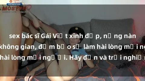 sex bác sĩ Gái Việt xinh đẹp, nồng nàn làm tình say đắm không gian, đảm bảo sẽ làm hài lòng mọi người. Hãy đến và trải nghiệm ngay!