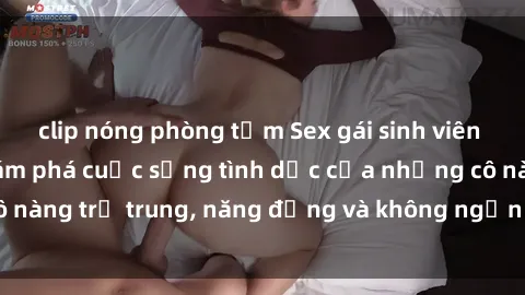 clip nóng phòng tắm Sex gái sinh viên hot nhất: Cùng khám phá cuộc sống tình dục của những cô nàng trẻ trung, năng động và không ngần ngại thử nghiệm!