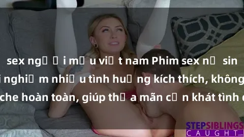 sex người mẫu việt nam Phim sex nữ sinh mới nhất: Trải nghiệm nhiều tình huống kích thích, không che hoàn toàn, giúp thỏa mãn cơn khát tình dục của các bạn trẻ